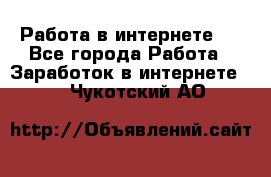 ..Работа в интернете   - Все города Работа » Заработок в интернете   . Чукотский АО